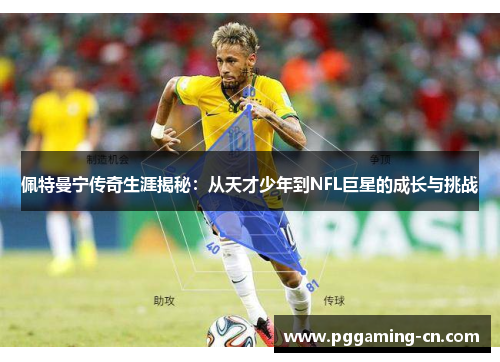 佩特曼宁传奇生涯揭秘：从天才少年到NFL巨星的成长与挑战
