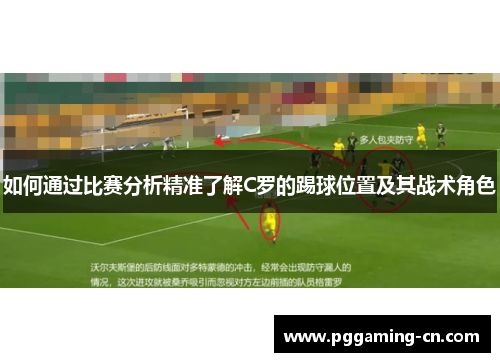 如何通过比赛分析精准了解C罗的踢球位置及其战术角色 如何通过比赛分析精准了解C罗的踢球位置及其战术角色