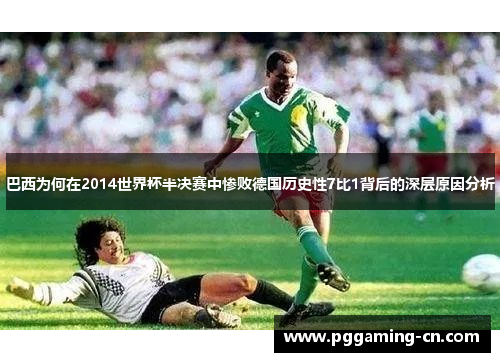 巴西为何在2014世界杯半决赛中惨败德国历史性7比1背后的深层原因分析