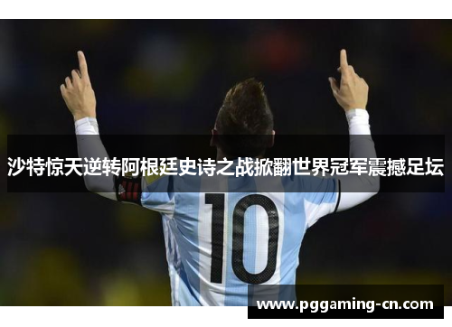 沙特惊天逆转阿根廷史诗之战掀翻世界冠军震撼足坛