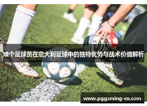 矮个足球员在意大利足球中的独特优势与战术价值解析