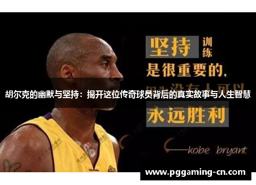 胡尔克的幽默与坚持：揭开这位传奇球员背后的真实故事与人生智慧