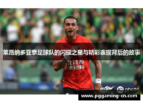 莱昂纳多亚泰足球队的闪耀之星与精彩表现背后的故事