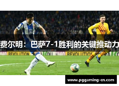 费尔明:巴萨7-1胜利的关键推动力 费尔明:巴萨7-1胜利的关键推动力