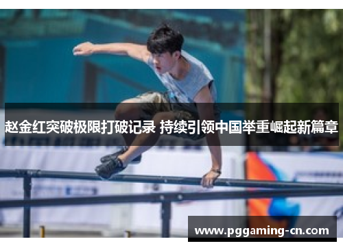 赵金红突破极限打破记录 持续引领中国举重崛起新篇章 赵金红突破极限打破记录 持续引领中国举重崛起新篇章