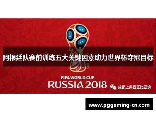 阿根廷队赛前训练五大关键因素助力世界杯夺冠目标