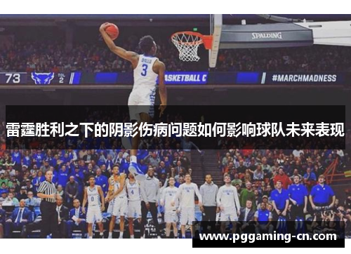 雷霆胜利之下的阴影伤病问题如何影响球队未来表现