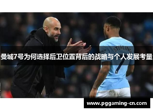 曼城7号为何选择后卫位置背后的战略与个人发展考量
