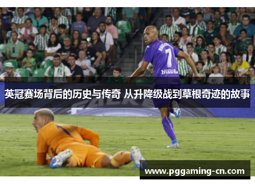 英冠赛场背后的历史与传奇 从升降级战到草根奇迹的故事