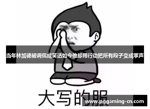 当年林加德被调侃成笑话如今他却用行动把所有段子变成掌声