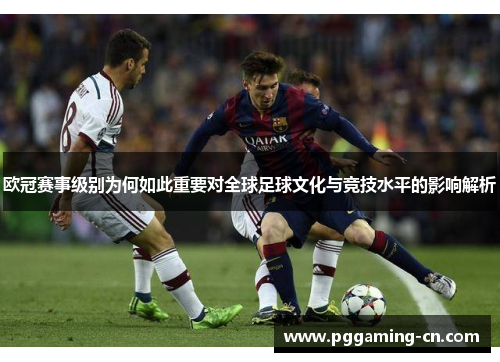 欧冠赛事级别为何如此重要对全球足球文化与竞技水平的影响解析