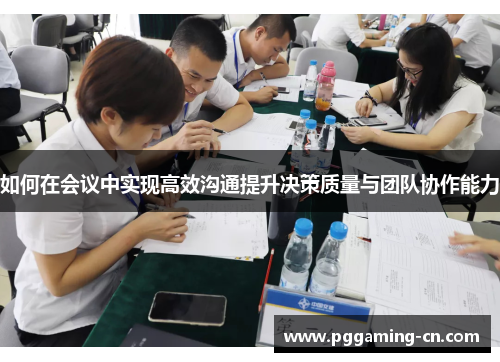 如何在会议中实现高效沟通提升决策质量与团队协作能力 如何在会议中实现高效沟通提升决策质量与团队协作能力