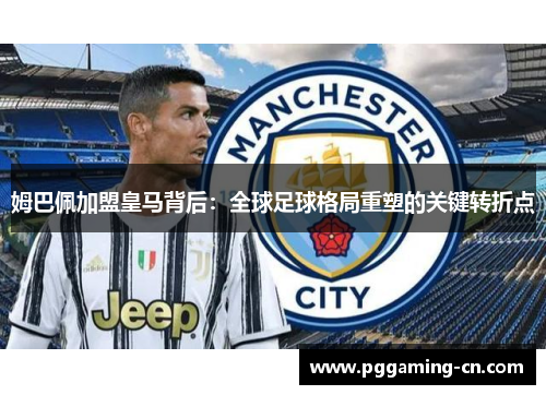 姆巴佩加盟皇马背后：全球足球格局重塑的关键转折点