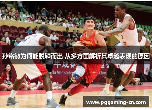 孙铭徽为何能脱颖而出 从多方面解析其卓越表现的原因