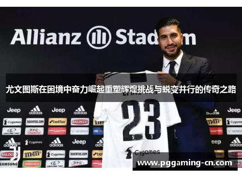 尤文图斯在困境中奋力崛起重塑辉煌挑战与蜕变并行的传奇之路 尤文图斯在困境中奋力崛起重塑辉煌挑战与蜕变并行的传奇之路