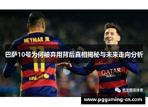 巴萨10号为何被弃用背后真相揭秘与未来走向分析