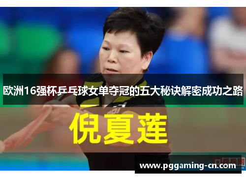 欧洲16强杯乒乓球女单夺冠的五大秘诀解密成功之路 欧洲16强杯乒乓球女单夺冠的五大秘诀解密成功之路