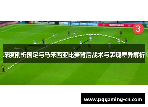 深度剖析国足与马来西亚比赛背后战术与表现差异解析 深度剖析国足与马来西亚比赛背后战术与表现差异解析