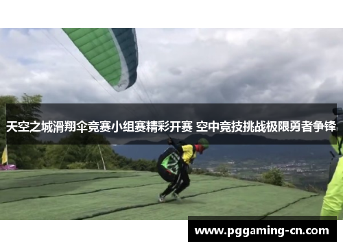 天空之城滑翔伞竞赛小组赛精彩开赛 空中竞技挑战极限勇者争锋