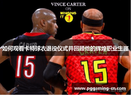 如何观看卡特球衣退役仪式并回顾他的辉煌职业生涯