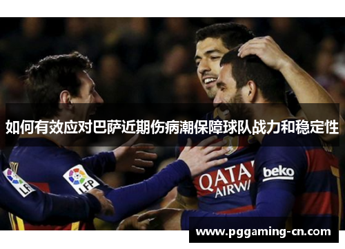 如何有效应对巴萨近期伤病潮保障球队战力和稳定性 如何有效应对巴萨近期伤病潮保障球队战力和稳定性