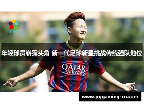 年轻球员崭露头角 新一代足球新星挑战传统强队地位