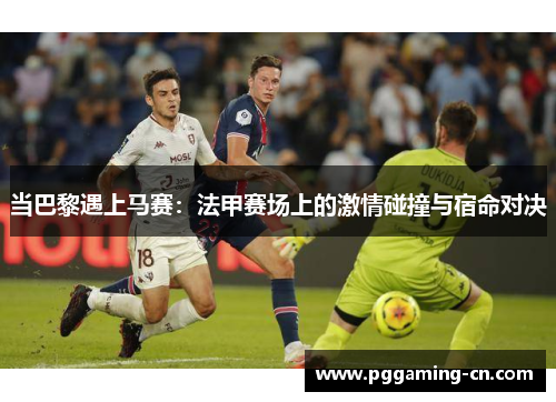 当巴黎遇上马赛：法甲赛场上的激情碰撞与宿命对决