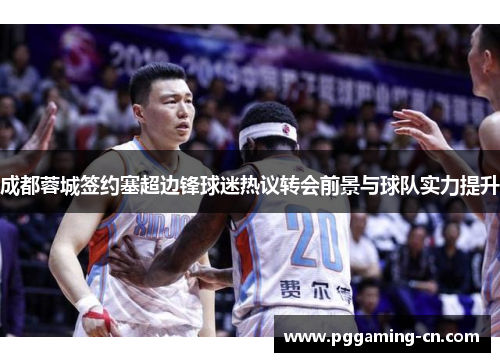 成都蓉城签约塞超边锋球迷热议转会前景与球队实力提升