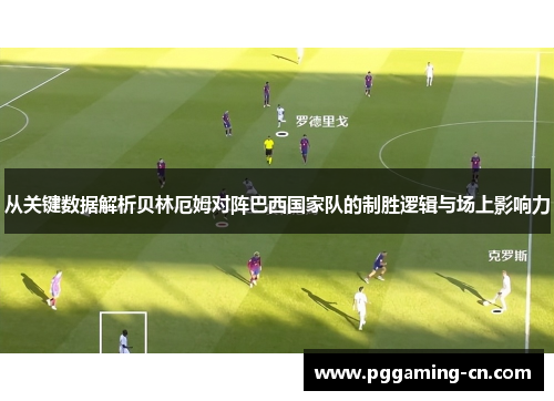 从关键数据解析贝林厄姆对阵巴西国家队的制胜逻辑与场上影响力