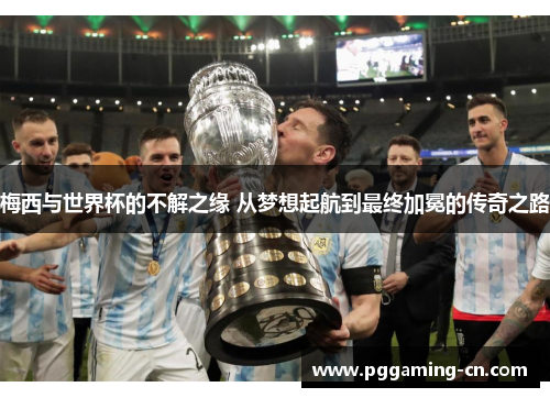 梅西与世界杯的不解之缘 从梦想起航到最终加冕的传奇之路 梅西与世界杯的不解之缘 从梦想起航到最终加冕的传奇之路