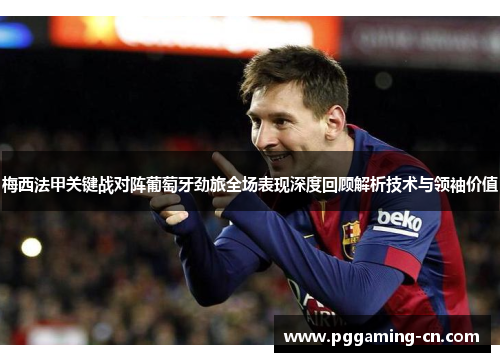 梅西法甲关键战对阵葡萄牙劲旅全场表现深度回顾解析技术与领袖价值 梅西法甲关键战对阵葡萄牙劲旅全场表现深度回顾解析技术与领袖价值