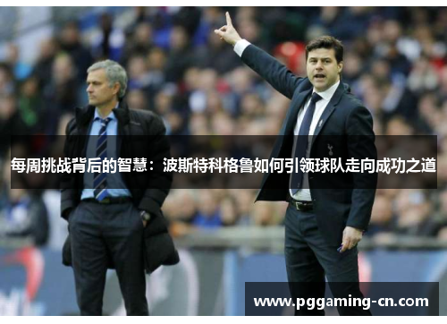 每周挑战背后的智慧：波斯特科格鲁如何引领球队走向成功之道