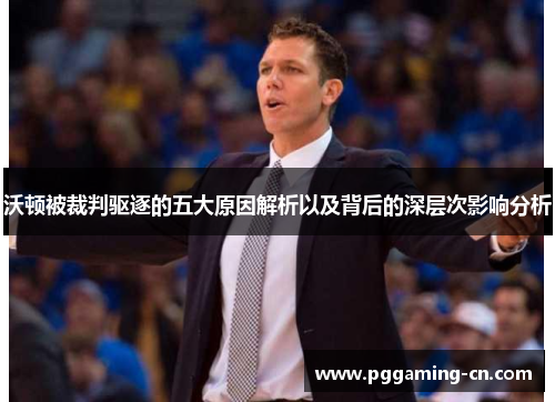 沃顿被裁判驱逐的五大原因解析以及背后的深层次影响分析