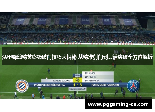 法甲锋线精英终极破门技巧大揭秘 从精准射门到灵活突破全方位解析