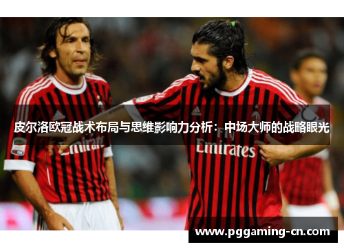皮尔洛欧冠战术布局与思维影响力分析：中场大师的战略眼光
