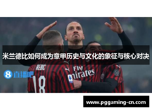 米兰德比如何成为意甲历史与文化的象征与核心对决 米兰德比如何成为意甲历史与文化的象征与核心对决
