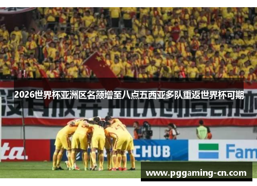 2026世界杯亚洲区名额增至八点五西亚多队重返世界杯可期 2026世界杯亚洲区名额增至八点五西亚多队重返世界杯可期