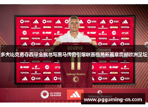 多夫比克勇夺西甲金靴书写黑马传奇引爆联赛格局新篇章震撼欧洲足坛