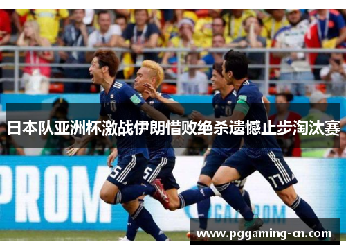 日本队亚洲杯激战伊朗惜败绝杀遗憾止步淘汰赛 日本队亚洲杯激战伊朗惜败绝杀遗憾止步淘汰赛