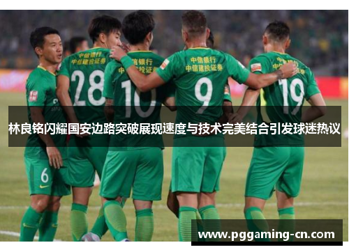 林良铭闪耀国安边路突破展现速度与技术完美结合引发球迷热议