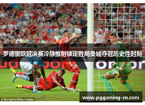 罗德里欧冠决赛冷静推射锁定胜局曼城夺冠历史性时刻 罗德里欧冠决赛冷静推射锁定胜局曼城夺冠历史性时刻