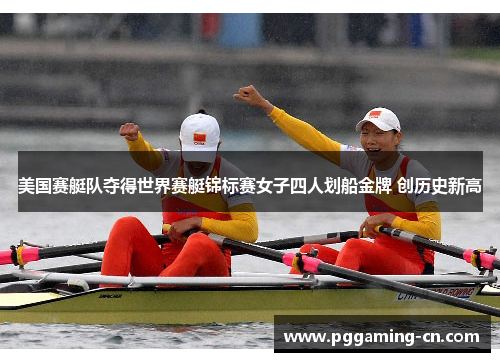 美国赛艇队夺得世界赛艇锦标赛女子四人划船金牌 创历史新高 美国赛艇队夺得世界赛艇锦标赛女子四人划船金牌 创历史新高