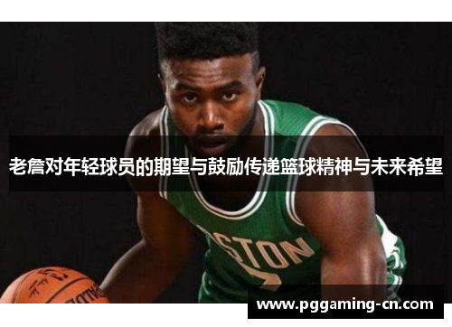 老詹对年轻球员的期望与鼓励传递篮球精神与未来希望 老詹对年轻球员的期望与鼓励传递篮球精神与未来希望