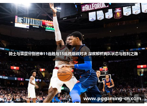 骑士与雷霆分别迎来11连胜与15连胜巅峰对决 深度解析两队状态与胜利之路