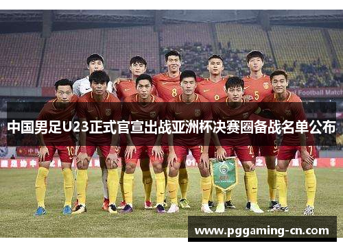 中国男足U23正式官宣出战亚洲杯决赛圈备战名单公布