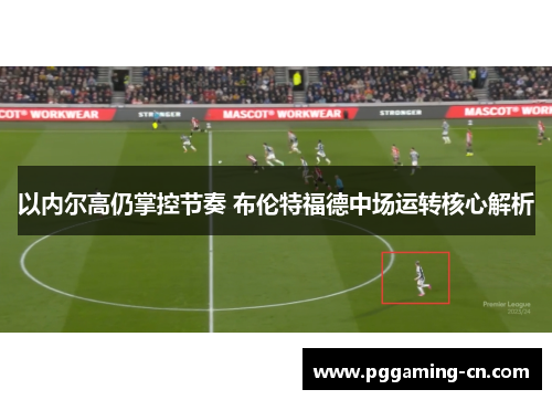 以内尔高仍掌控节奏 布伦特福德中场运转核心解析