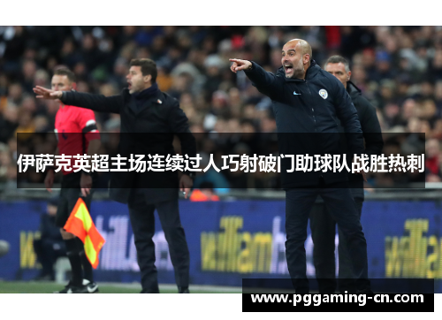 伊萨克英超主场连续过人巧射破门助球队战胜热刺