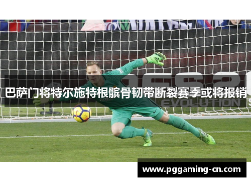 巴萨门将特尔施特根髌骨韧带断裂赛季或将报销 巴萨门将特尔施特根髌骨韧带断裂赛季或将报销