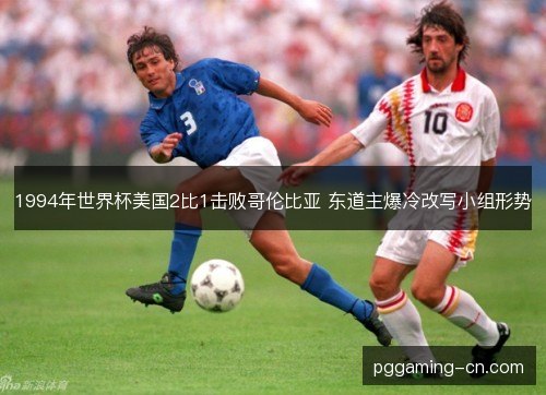 1994年世界杯美国2比1击败哥伦比亚 东道主爆冷改写小组形势